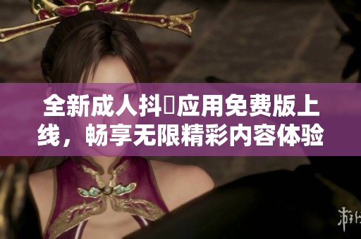 全新成人抖抈应用免费版上线，畅享无限精彩内容体验！