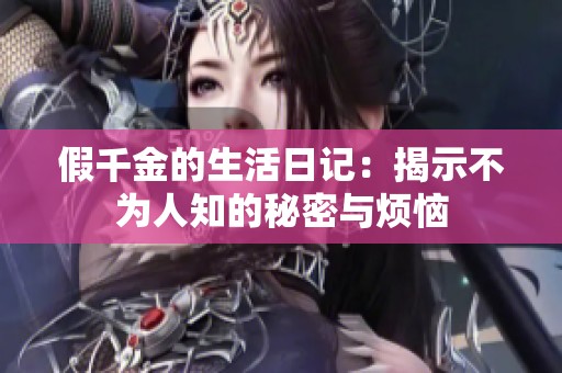 假千金的生活日记：揭示不为人知的秘密与烦恼