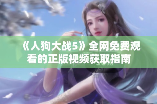 《人狗大战5》全网免费观看的正版视频获取指南