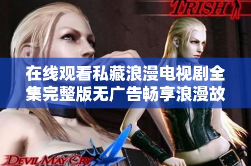 在线观看私藏浪漫电视剧全集完整版无广告畅享浪漫故事