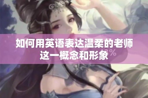 如何用英语表达温柔的老师这一概念和形象