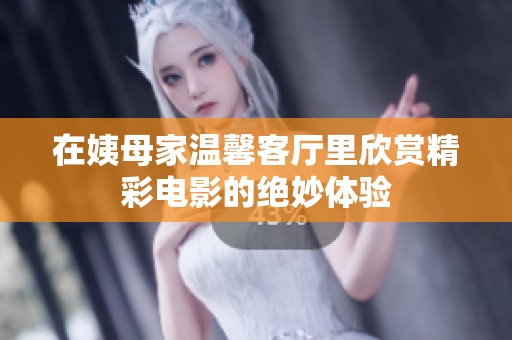 在姨母家温馨客厅里欣赏精彩电影的绝妙体验