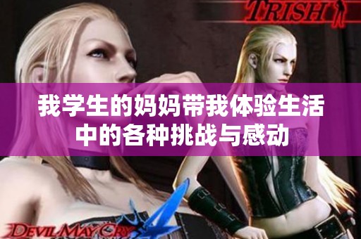 我学生的妈妈带我体验生活中的各种挑战与感动