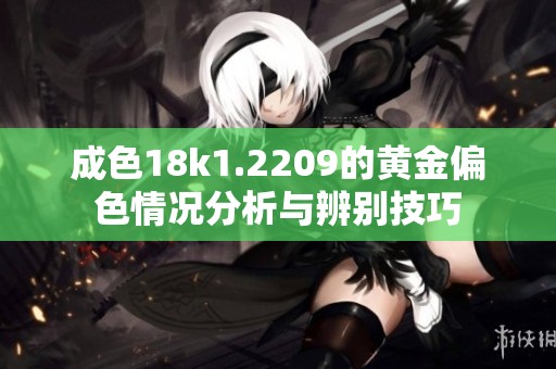 成色18k1.2209的黄金偏色情况分析与辨别技巧
