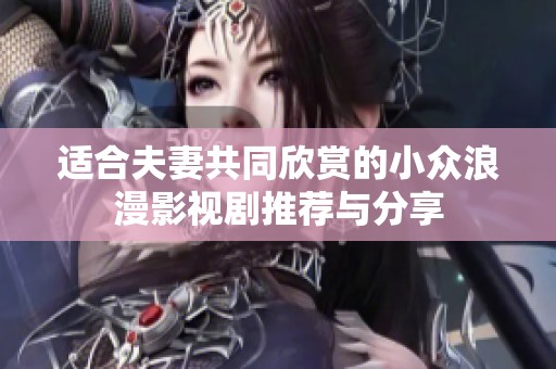 适合夫妻共同欣赏的小众浪漫影视剧推荐与分享