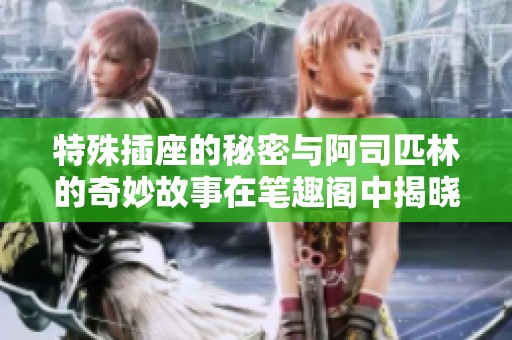 特殊插座的秘密与阿司匹林的奇妙故事在笔趣阁中揭晓