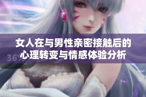 女人在与男性亲密接触后的心理转变与情感体验分析