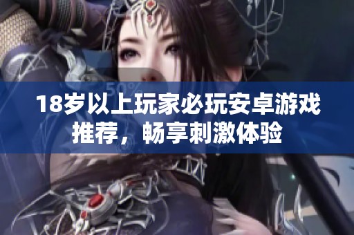 18岁以上玩家必玩安卓游戏推荐，畅享刺激体验
