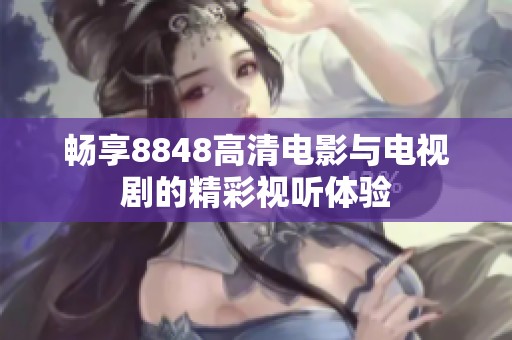 畅享8848高清电影与电视剧的精彩视听体验