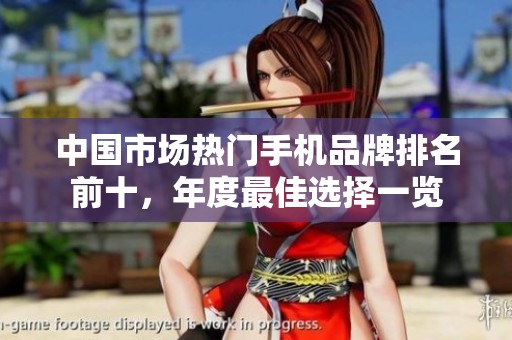 中国市场热门手机品牌排名前十，年度最佳选择一览