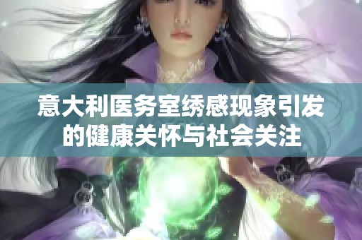 意大利医务室绣感现象引发的健康关怀与社会关注