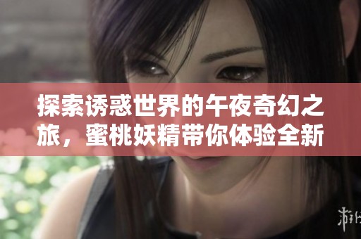 探索诱惑世界的午夜奇幻之旅，蜜桃妖精带你体验全新视觉盛宴