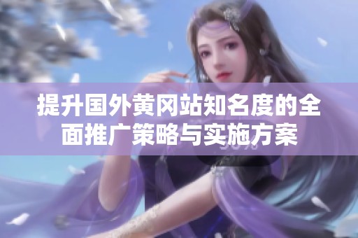 提升国外黄冈站知名度的全面推广策略与实施方案