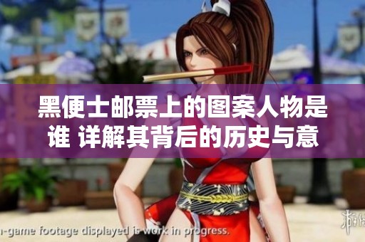 黑便士邮票上的图案人物是谁 详解其背后的历史与意义