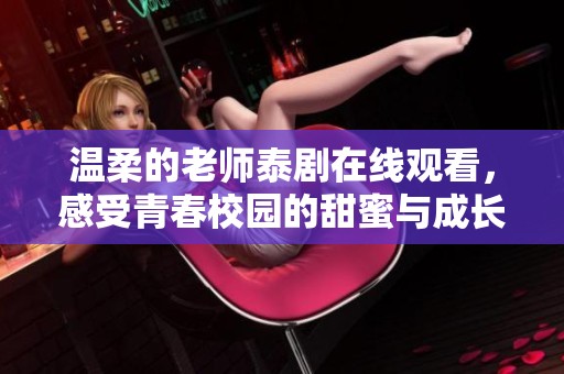 温柔的老师泰剧在线观看，感受青春校园的甜蜜与成长
