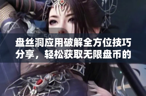 盘丝洞应用破解全方位技巧分享，轻松获取无限盘币的方法揭秘