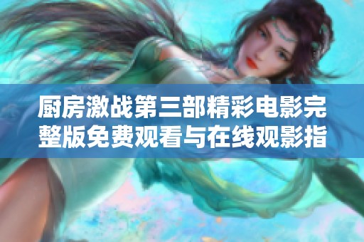厨房激战第三部精彩电影完整版免费观看与在线观影指南