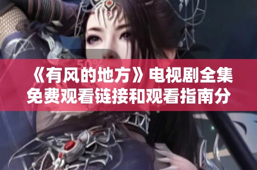 《有风的地方》电视剧全集免费观看链接和观看指南分享