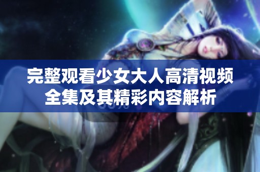 完整观看少女大人高清视频全集及其精彩内容解析