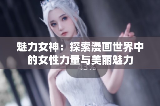 魅力女神：探索漫画世界中的女性力量与美丽魅力
