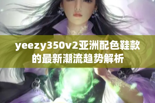 yeezy350v2亚洲配色鞋款的最新潮流趋势解析