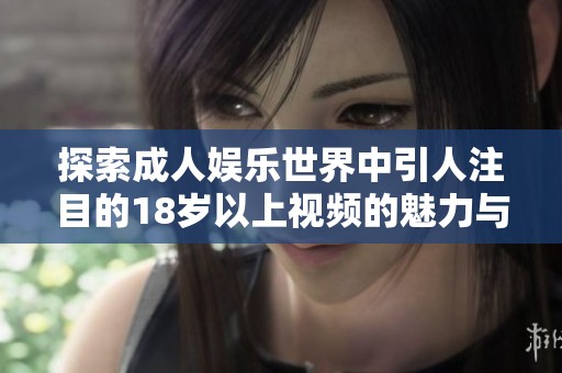 探索成人娱乐世界中引人注目的18岁以上视频的魅力与选择