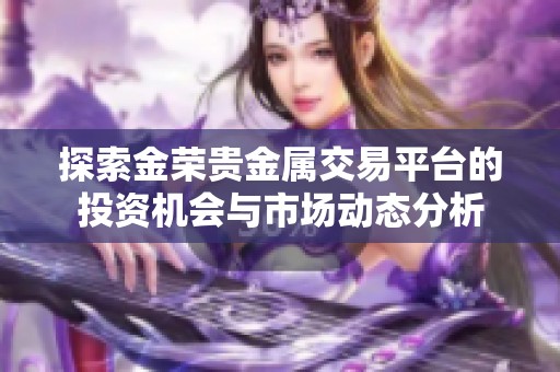 探索金荣贵金属交易平台的投资机会与市场动态分析