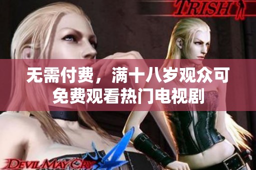 无需付费，满十八岁观众可免费观看热门电视剧