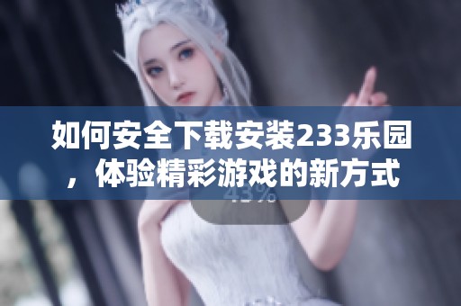 如何安全下载安装233乐园，体验精彩游戏的新方式