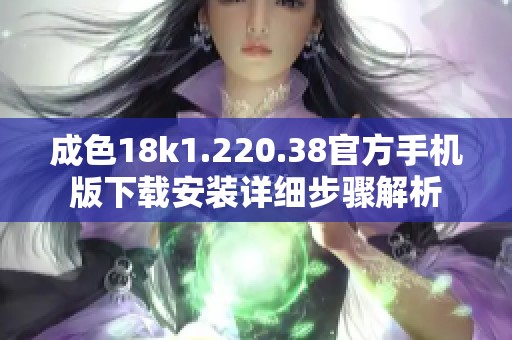 成色18k1.220.38官方手机版下载安装详细步骤解析