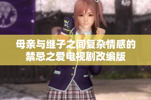 母亲与继子之间复杂情感的禁忌之爱电视剧改编版