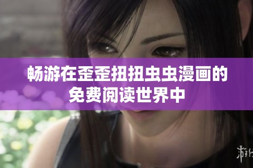 畅游在歪歪扭扭虫虫漫画的免费阅读世界中