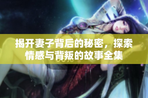 揭开妻子背后的秘密，探索情感与背叛的故事全集