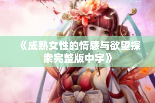 《成熟女性的情感与欲望探索完整版中字》