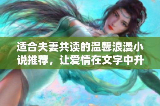 适合夫妻共读的温馨浪漫小说推荐，让爱情在文字中升华