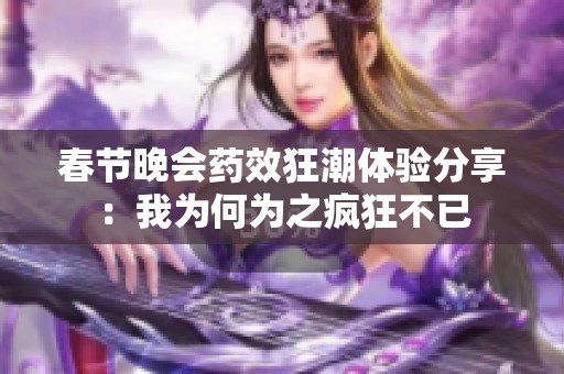 春节晚会药效狂潮体验分享：我为何为之疯狂不已