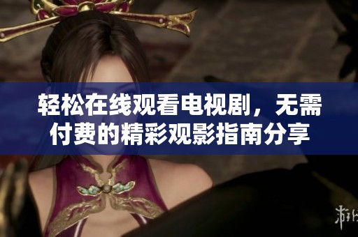 轻松在线观看电视剧，无需付费的精彩观影指南分享