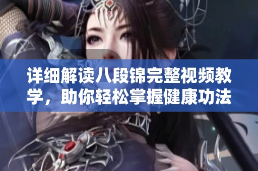 详细解读八段锦完整视频教学，助你轻松掌握健康功法
