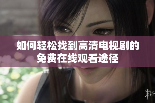 如何轻松找到高清电视剧的免费在线观看途径