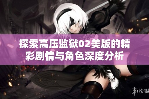 探索高压监狱02美版的精彩剧情与角色深度分析