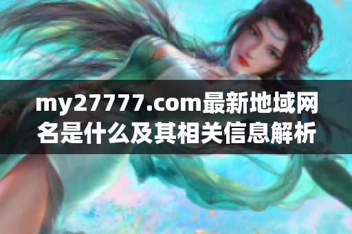 my27777.com最新地域网名是什么及其相关信息解析
