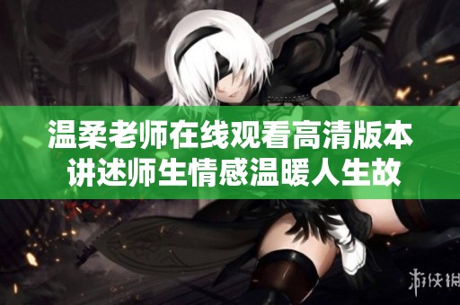 温柔老师在线观看高清版本 讲述师生情感温暖人生故事