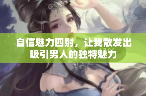 自信魅力四射，让我散发出吸引男人的独特魅力