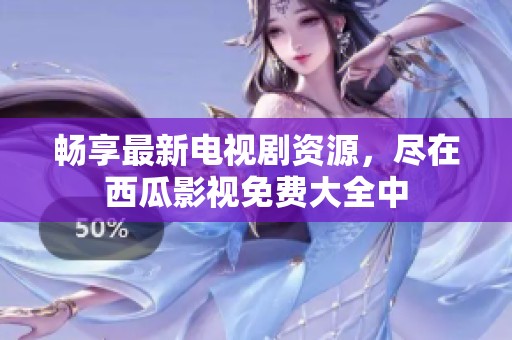 畅享最新电视剧资源，尽在西瓜影视免费大全中