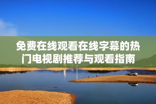 免费在线观看在线字幕的热门电视剧推荐与观看指南