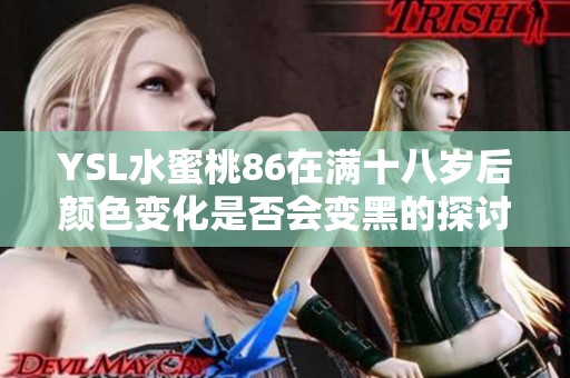 YSL水蜜桃86在满十八岁后颜色变化是否会变黑的探讨