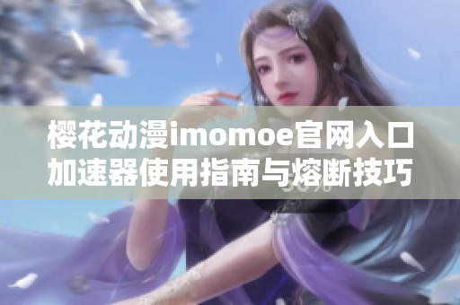樱花动漫imomoe官网入口加速器使用指南与熔断技巧分享