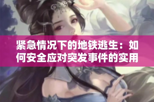 紧急情况下的地铁逃生：如何安全应对突发事件的实用指南