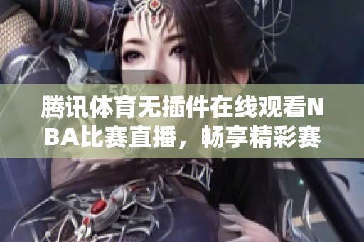腾讯体育无插件在线观看NBA比赛直播，畅享精彩赛事瞬间