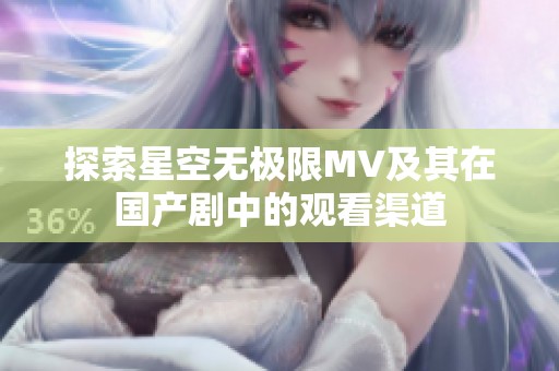 探索星空无极限MV及其在国产剧中的观看渠道